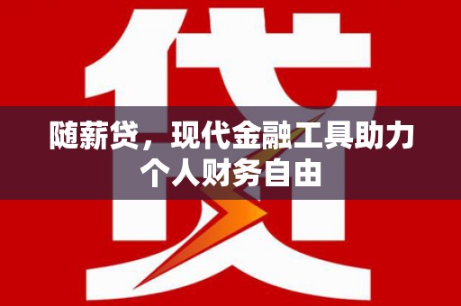 古镇随薪贷，现代金融工具助力个人财务自由