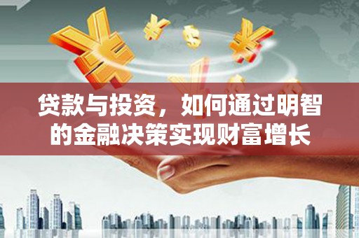 古镇贷款与投资，如何通过明智的金融决策实现财富增长