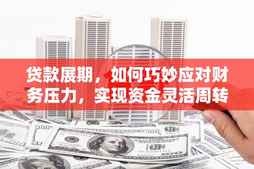 古镇贷款展期，如何巧妙应对财务压力，实现资金灵活周转