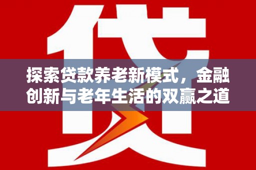 古镇探索贷款养老新模式，金融创新与老年生活的双赢之道