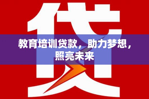 古镇教育培训贷款，助力梦想，照亮未来