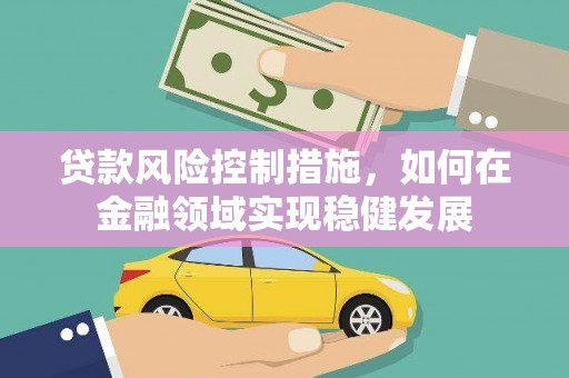 古镇贷款风险控制措施，如何在金融领域实现稳健发展