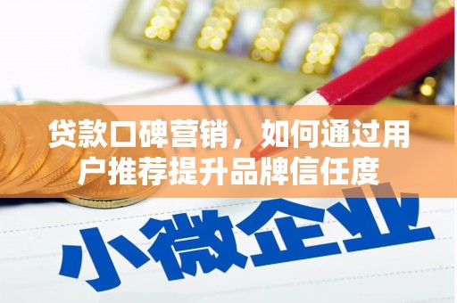 古镇贷款口碑营销，如何通过用户推荐提升品牌信任度