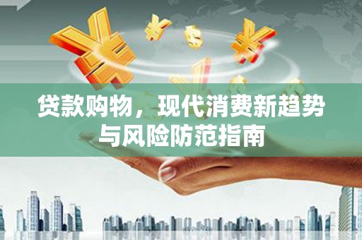 古镇贷款购物，现代消费新趋势与风险防范指南