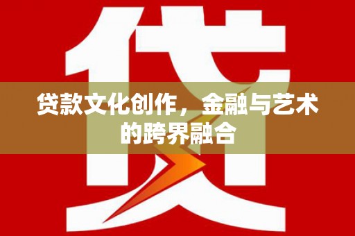 古镇贷款文化创作，金融与艺术的跨界融合