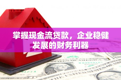 古镇掌握现金流贷款，企业稳健发展的财务利器