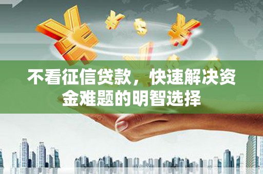 古镇不看征信贷款，快速解决资金难题的明智选择