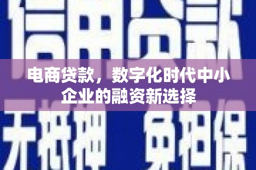 古镇电商贷款，数字化时代中小企业的融资新选择