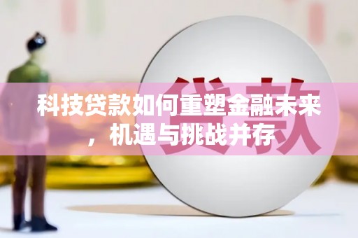 古镇科技贷款如何重塑金融未来，机遇与挑战并存