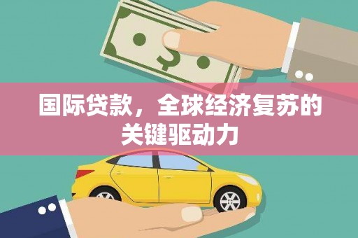 古镇国际贷款，全球经济复苏的关键驱动力