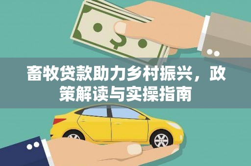 古镇畜牧贷款助力乡村振兴，政策解读与实操指南