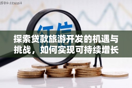 古镇探索贷款旅游开发的机遇与挑战，如何实现可持续增长