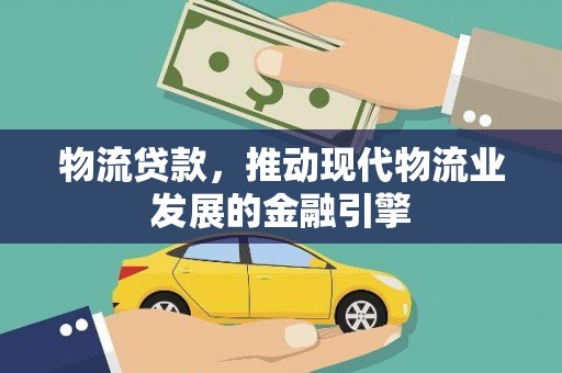 古镇物流贷款，推动现代物流业发展的金融引擎