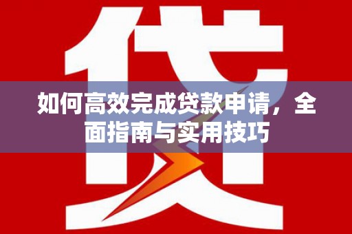 古镇如何高效完成贷款申请，全面指南与实用技巧