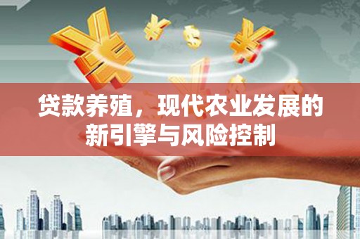 古镇贷款养殖，现代农业发展的新引擎与风险控制