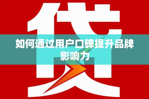 古镇如何通过用户口碑提升品牌影响力