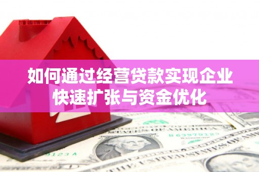 古镇如何通过经营贷款实现企业快速扩张与资金优化