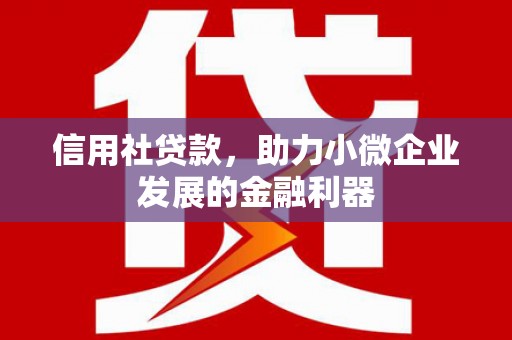 古镇信用社贷款，助力小微企业发展的金融利器