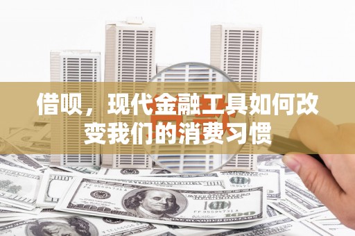 古镇借呗，现代金融工具如何改变我们的消费习惯