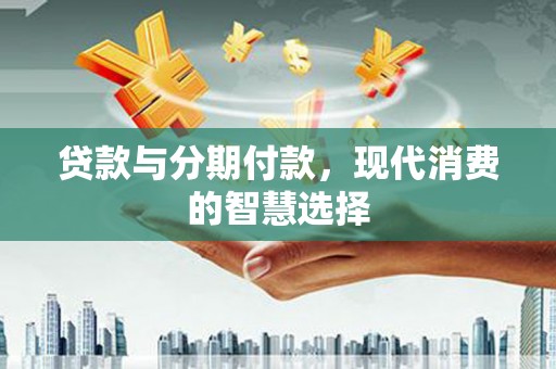 古镇贷款与分期付款，现代消费的智慧选择