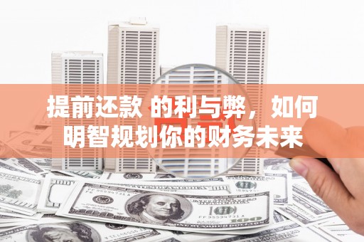 古镇提前还款 的利与弊，如何明智规划你的财务未来