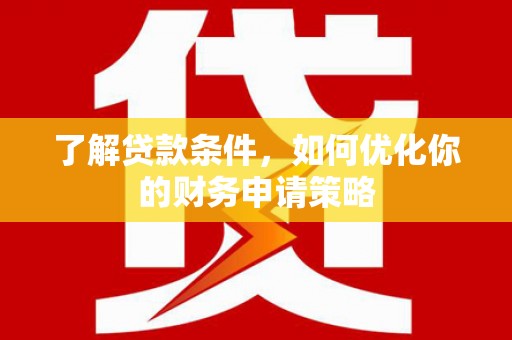 古镇了解贷款条件，如何优化你的财务申请策略