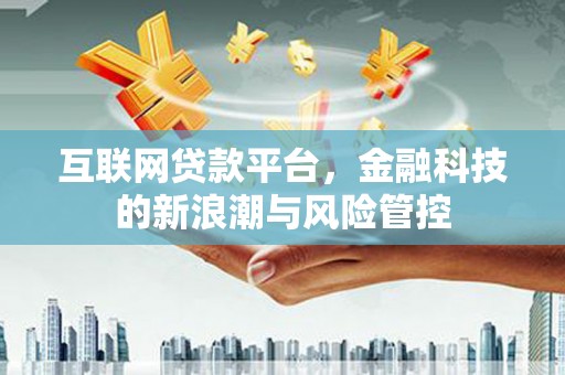 古镇互联网贷款平台，金融科技的新浪潮与风险管控
