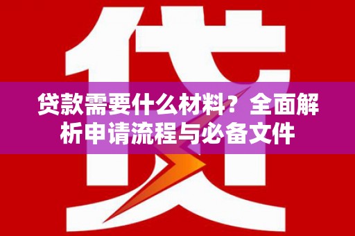 古镇贷款需要什么材料？全面解析申请流程与必备文件