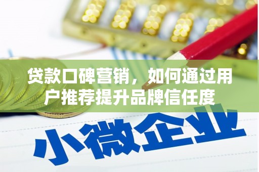 古镇贷款口碑营销，如何通过用户推荐提升品牌信任度