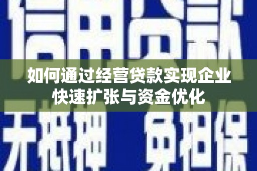 古镇如何通过经营贷款实现企业快速扩张与资金优化