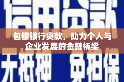 古镇包银银行贷款，助力个人与企业发展的金融桥梁