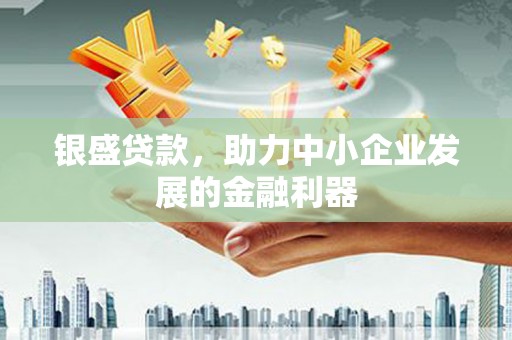 古镇银盛贷款，助力中小企业发展的金融利器