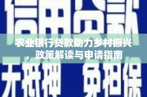 古镇农业银行贷款助力乡村振兴，政策解读与申请指南