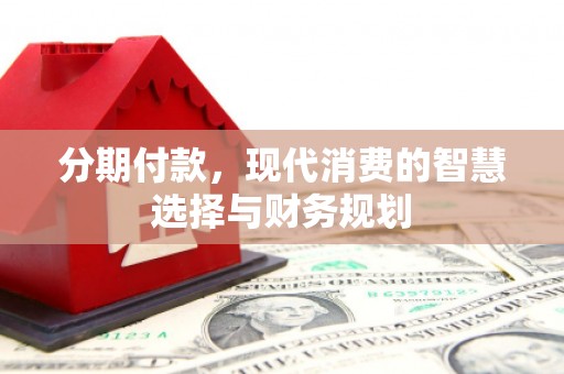 古镇分期付款，现代消费的智慧选择与财务规划