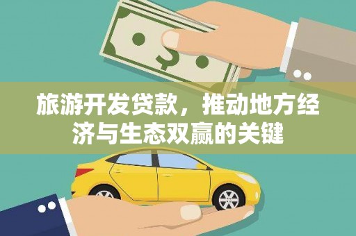 古镇旅游开发贷款，推动地方经济与生态双赢的关键