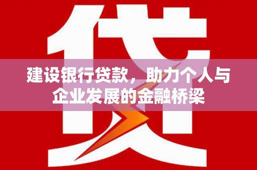 古镇建设银行贷款，助力个人与企业发展的金融桥梁