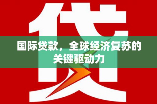 古镇国际贷款，全球经济复苏的关键驱动力