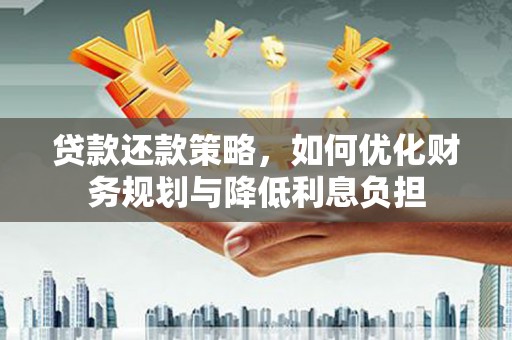 古镇贷款还款策略，如何优化财务规划与降低利息负担