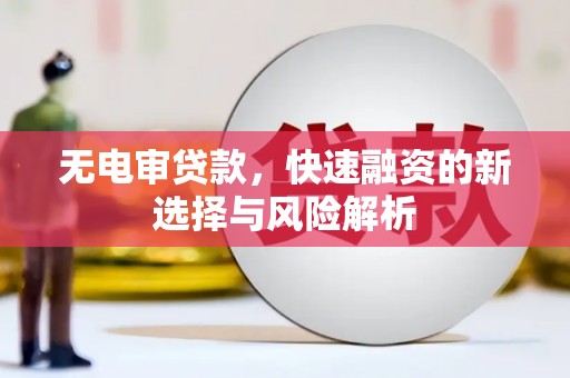 古镇无电审贷款，快速融资的新选择与风险解析