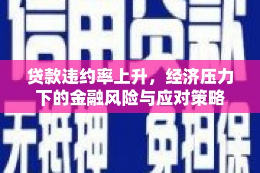 古镇贷款违约率上升，经济压力下的金融风险与应对策略