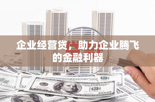 古镇企业经营贷，助力企业腾飞的金融利器