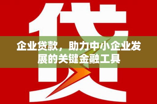 古镇企业贷款，助力中小企业发展的关键金融工具