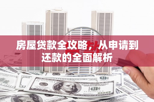 古镇房屋贷款全攻略，从申请到还款的全面解析