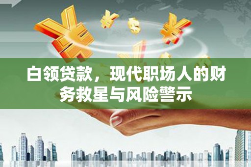 古镇白领贷款，现代职场人的财务救星与风险警示