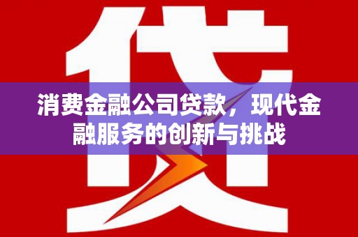 古镇消费金融公司贷款，现代金融服务的创新与挑战