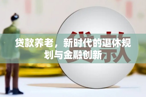 古镇贷款养老，新时代的退休规划与金融创新