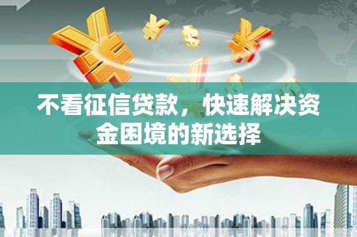 古镇不看征信贷款，快速解决资金困境的新选择