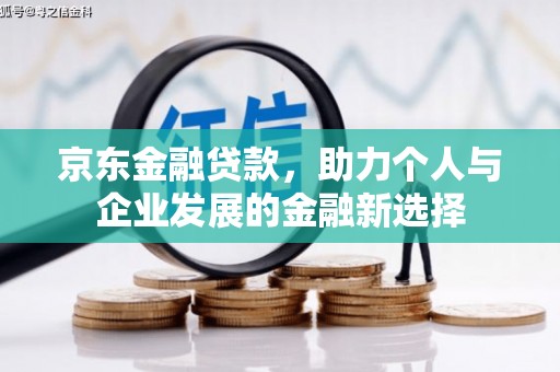 古镇京东金融贷款，助力个人与企业发展的金融新选择