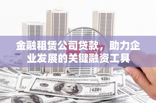 古镇金融租赁公司贷款，助力企业发展的关键融资工具
