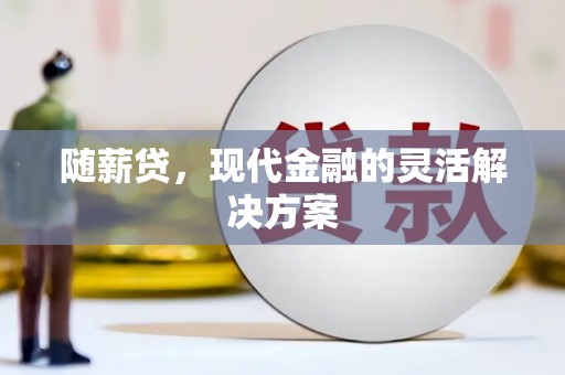 古镇随薪贷，现代金融的灵活解决方案